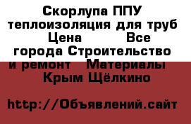 Скорлупа ППУ теплоизоляция для труб  › Цена ­ 233 - Все города Строительство и ремонт » Материалы   . Крым,Щёлкино